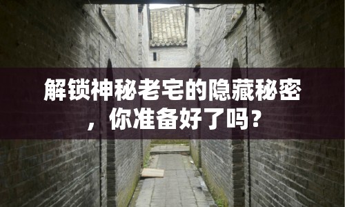 解鎖神秘老宅的隱藏秘密，你準(zhǔn)備好了嗎？