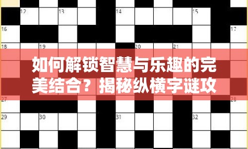 如何解鎖智慧與樂趣的完美結合？揭秘縱橫字謎攻略！