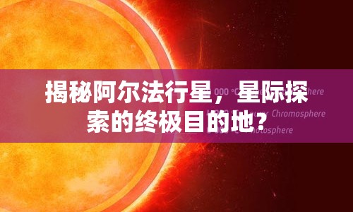 揭秘阿爾法行星，星際探索的終極目的地？