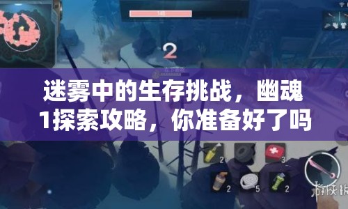 迷霧中的生存挑戰(zhàn)，幽魂1探索攻略，你準備好了嗎？