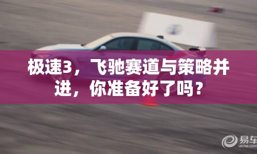 極速3，飛馳賽道與策略并進，你準備好了嗎？