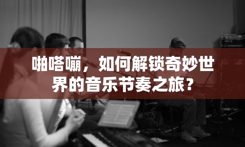 啪嗒嘣，如何解鎖奇妙世界的音樂(lè)節(jié)奏之旅？