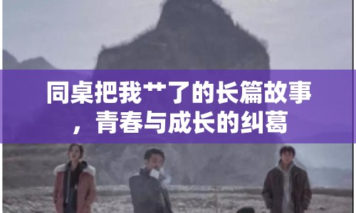 同桌把我艸了的長篇故事，青春與成長的糾葛