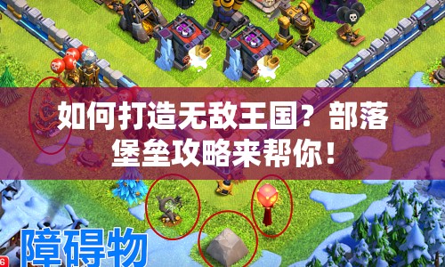 如何打造無(wú)敵王國(guó)？部落堡壘攻略來(lái)幫你！