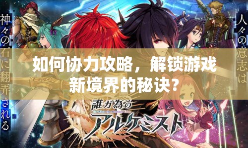 如何協(xié)力攻略，解鎖游戲新境界的秘訣？
