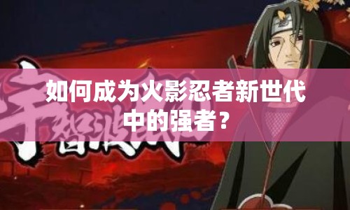 如何成為火影忍者新世代中的強者？