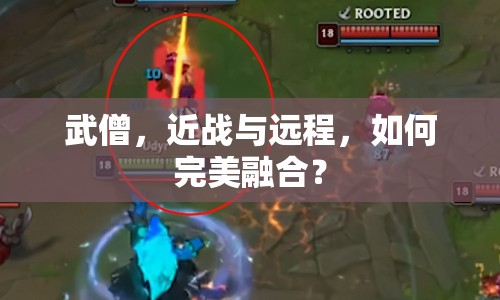 武僧，近戰(zhàn)與遠(yuǎn)程，如何完美融合？