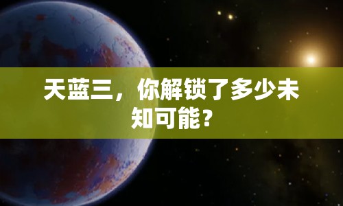 天藍(lán)三，你解鎖了多少未知可能？