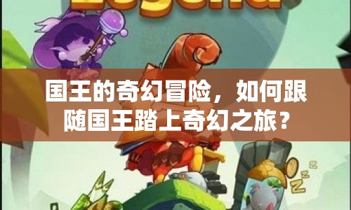 國(guó)王的奇幻冒險(xiǎn)，如何跟隨國(guó)王踏上奇幻之旅？