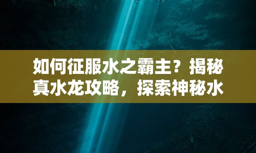 如何征服水之霸主？揭秘真水龍攻略，探索神秘水域！