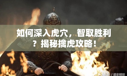 如何深入虎穴，智取勝利？揭秘擒虎攻略！