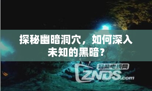 探秘幽暗洞穴，如何深入未知的黑暗？