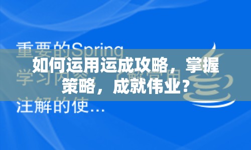 如何運(yùn)用運(yùn)成攻略，掌握策略，成就偉業(yè)？