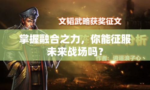 掌握融合之力，你能征服未來戰(zhàn)場(chǎng)嗎？