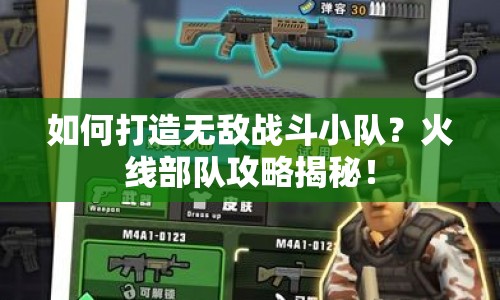 如何打造無敵戰(zhàn)斗小隊(duì)？火線部隊(duì)攻略揭秘！
