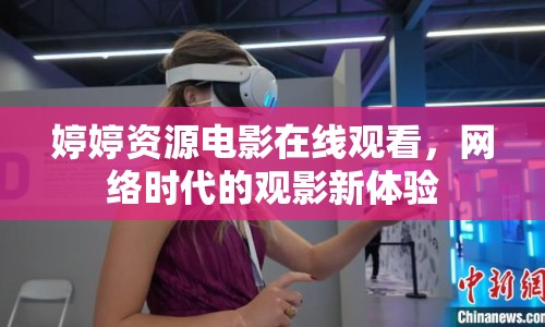 婷婷資源電影在線觀看，網(wǎng)絡(luò)時代的觀影新體驗