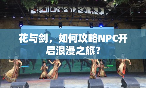 花與劍，如何攻略NPC開啟浪漫之旅？