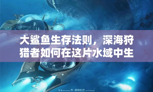 大鯊魚(yú)生存法則，深海狩獵者如何在這片水域中生存？