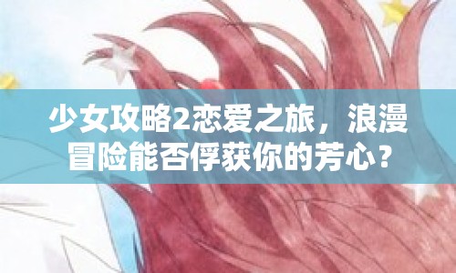 少女攻略2戀愛(ài)之旅，浪漫冒險(xiǎn)能否俘獲你的芳心？