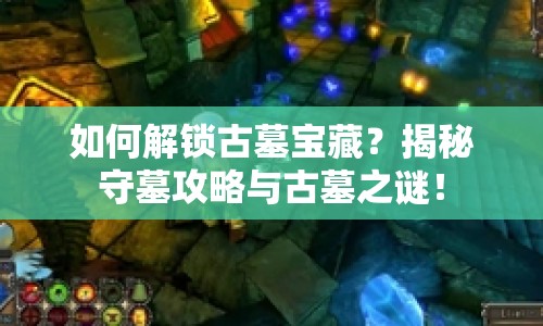 如何解鎖古墓寶藏？揭秘守墓攻略與古墓之謎！