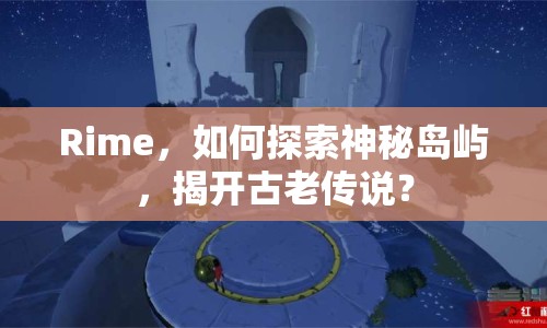 Rime，如何探索神秘島嶼，揭開古老傳說？