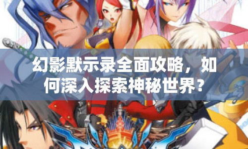 幻影默示錄全面攻略，如何深入探索神秘世界？