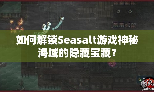 如何解鎖Seasalt游戲神秘海域的隱藏寶藏？