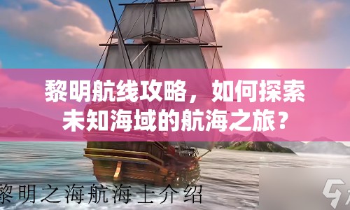 黎明航線攻略，如何探索未知海域的航海之旅？
