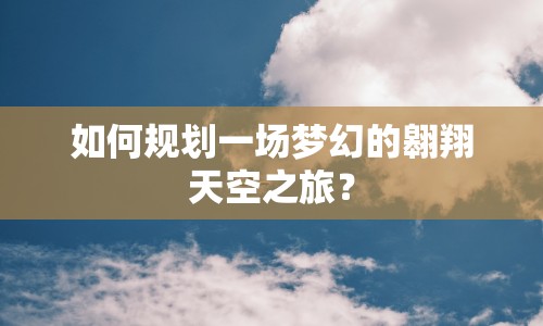 如何規(guī)劃一場夢幻的翱翔天空之旅？