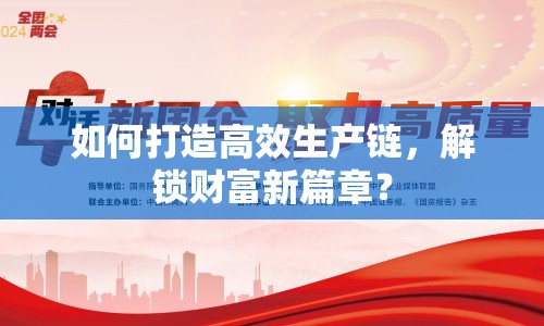 如何打造高效生產(chǎn)鏈，解鎖財富新篇章？