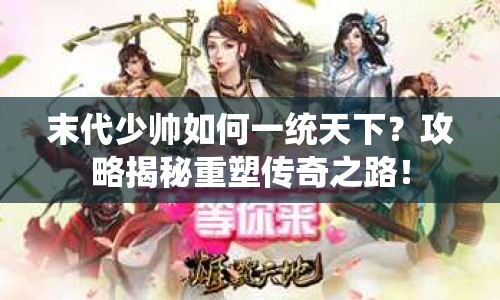 末代少帥如何一統(tǒng)天下？攻略揭秘重塑傳奇之路！