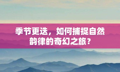 季節(jié)更迭，如何捕捉自然韻律的奇幻之旅？