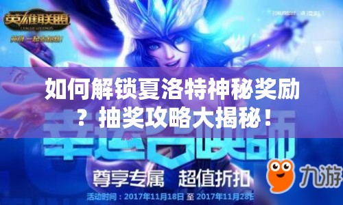 如何解鎖夏洛特神秘獎(jiǎng)勵(lì)？抽獎(jiǎng)攻略大揭秘！