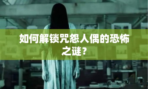 如何解鎖咒怨人偶的恐怖之謎？