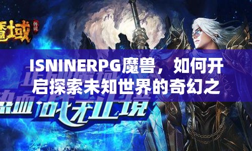 ISNINERPG魔獸，如何開啟探索未知世界的奇幻之旅？