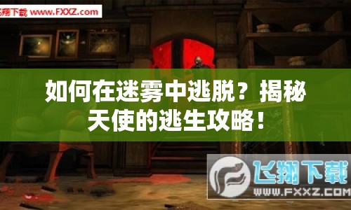 如何在迷霧中逃脫？揭秘天使的逃生攻略！