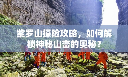 紫羅山探險攻略，如何解鎖神秘山巒的奧秘？