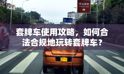 套牌車(chē)使用攻略，如何合法合規(guī)地玩轉(zhuǎn)套牌車(chē)？