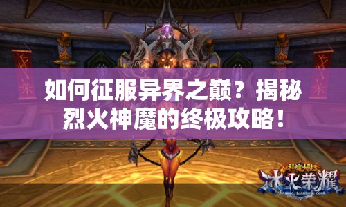 如何征服異界之巔？揭秘烈火神魔的終極攻略！