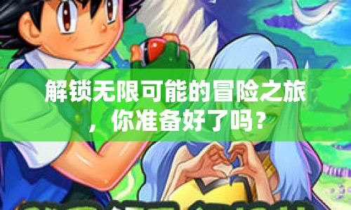 解鎖無限可能的冒險(xiǎn)之旅，你準(zhǔn)備好了嗎？