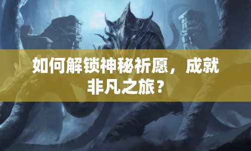 如何解鎖神秘祈愿，成就非凡之旅？