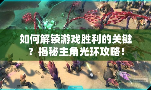 如何解鎖游戲勝利的關(guān)鍵？揭秘主角光環(huán)攻略！
