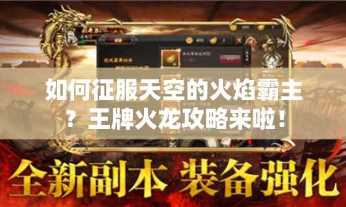 如何征服天空的火焰霸主？王牌火龍攻略來啦！