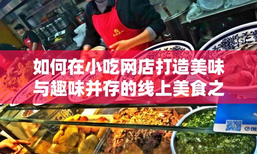 如何在小吃網店打造美味與趣味并存的線上美食之旅？