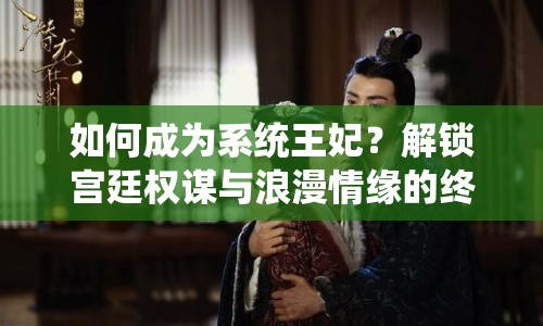 如何成為系統(tǒng)王妃？解鎖宮廷權(quán)謀與浪漫情緣的終極攻略！