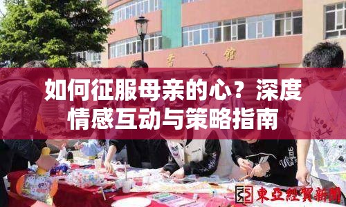 如何征服母親的心？深度情感互動(dòng)與策略指南