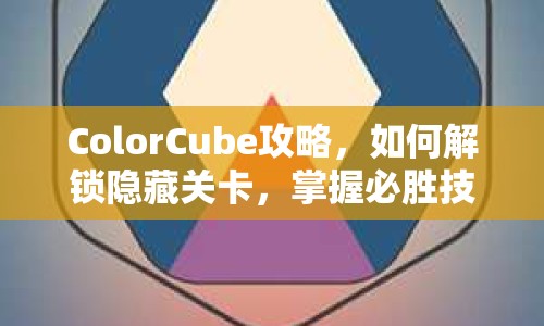 ColorCube攻略，如何解鎖隱藏關(guān)卡，掌握必勝技巧？