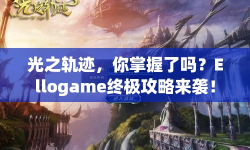 光之軌跡，你掌握了嗎？Ellogame終極攻略來(lái)襲！