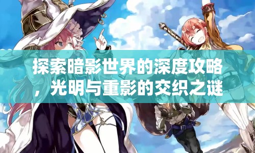 探索暗影世界的深度攻略，光明與重影的交織之謎