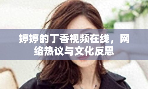 婷婷的丁香視頻在線，網(wǎng)絡(luò)熱議與文化反思